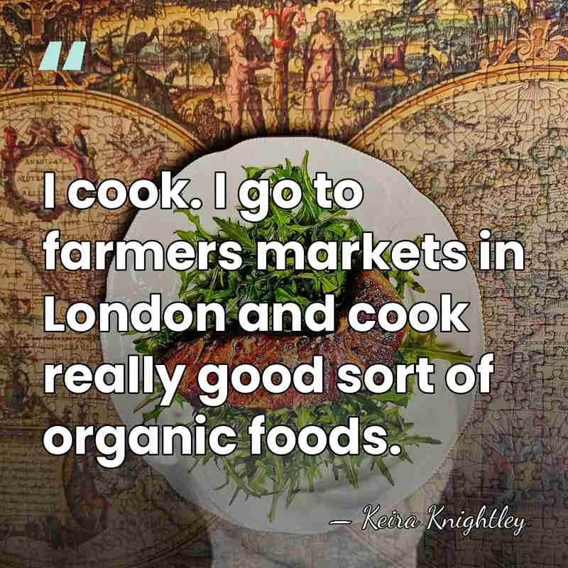 I cook. I go to farmers markets in London and cook really&hellip; - Keira Knightley