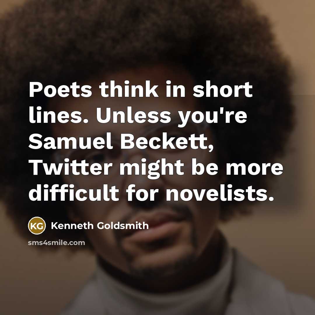 “Poets think in short lines. Unless you're Samuel Beckett, Twitter…” quote by Kenneth Goldsmith