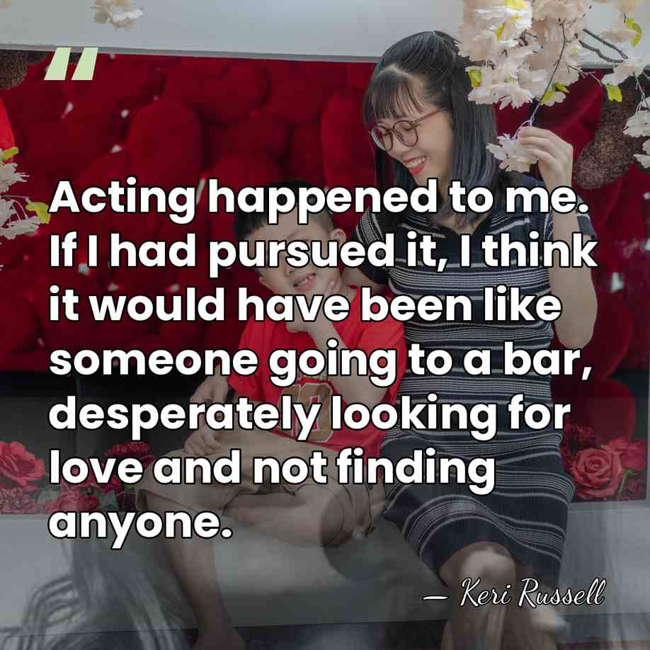 Acting happened to me. If I had pursued it, I think it&hellip; - Keri Russell