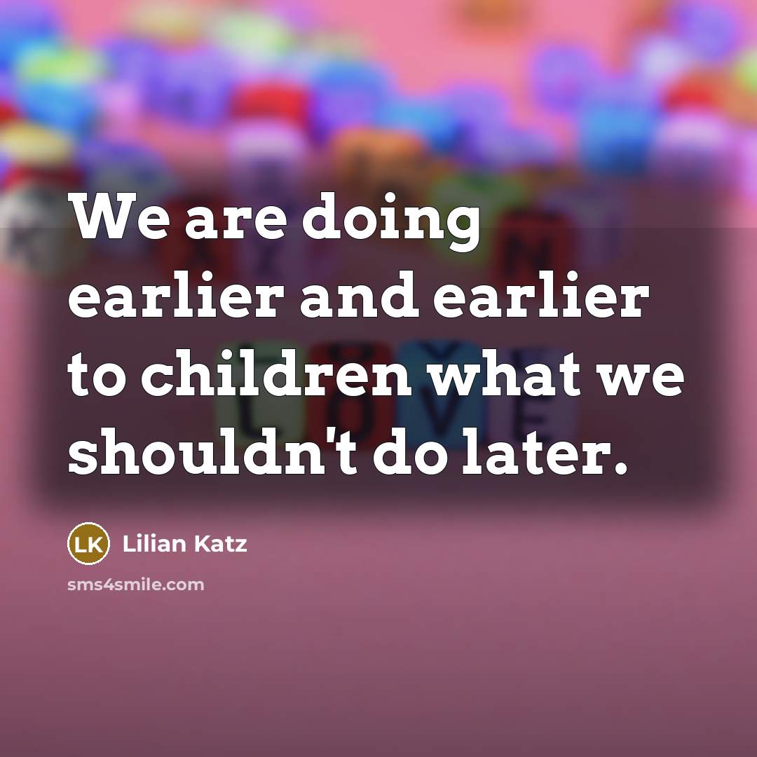 “We are doing earlier and earlier to children what we…” quote by Lilian Katz