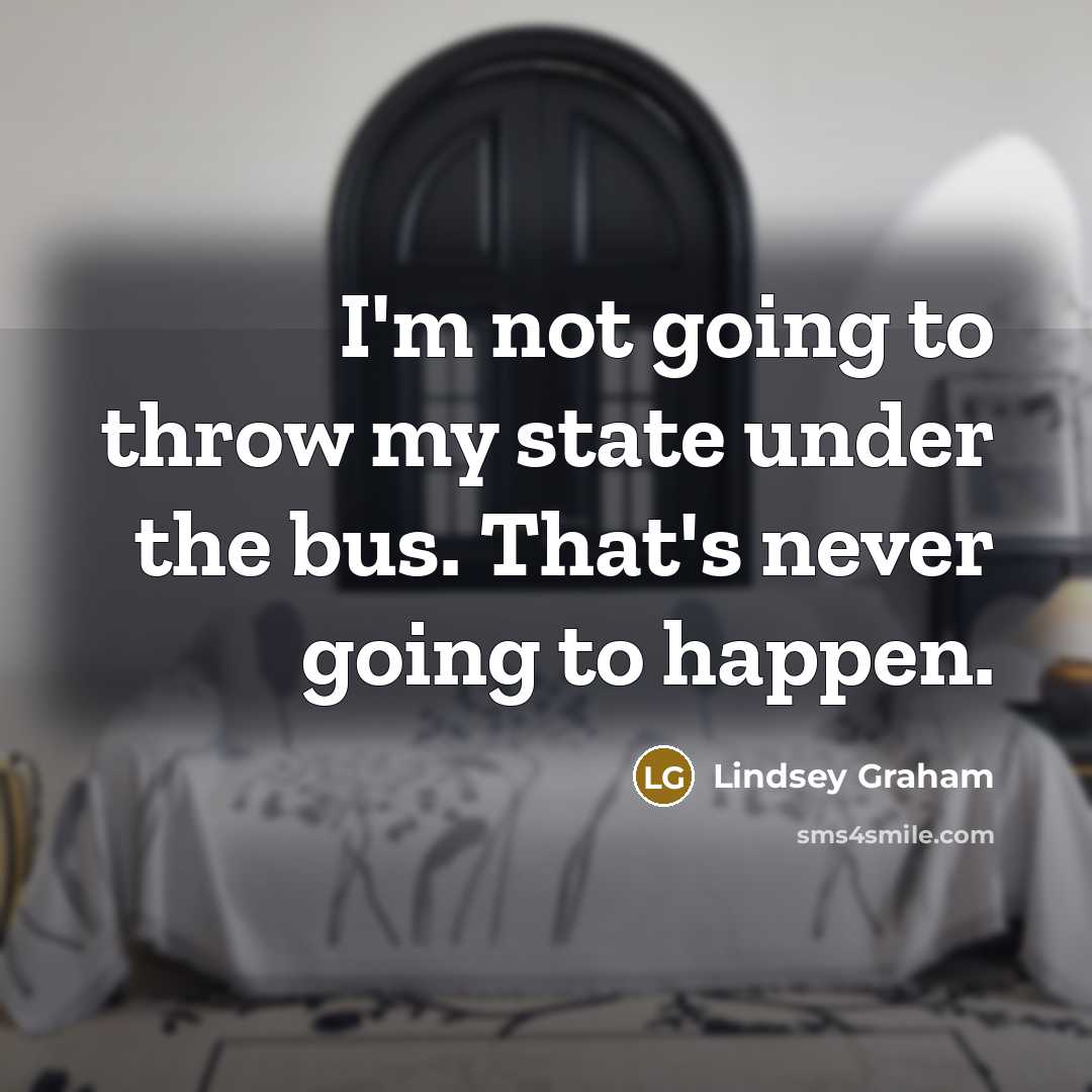 “I'm not going to throw my state under the bus.…” quote by Lindsey Graham