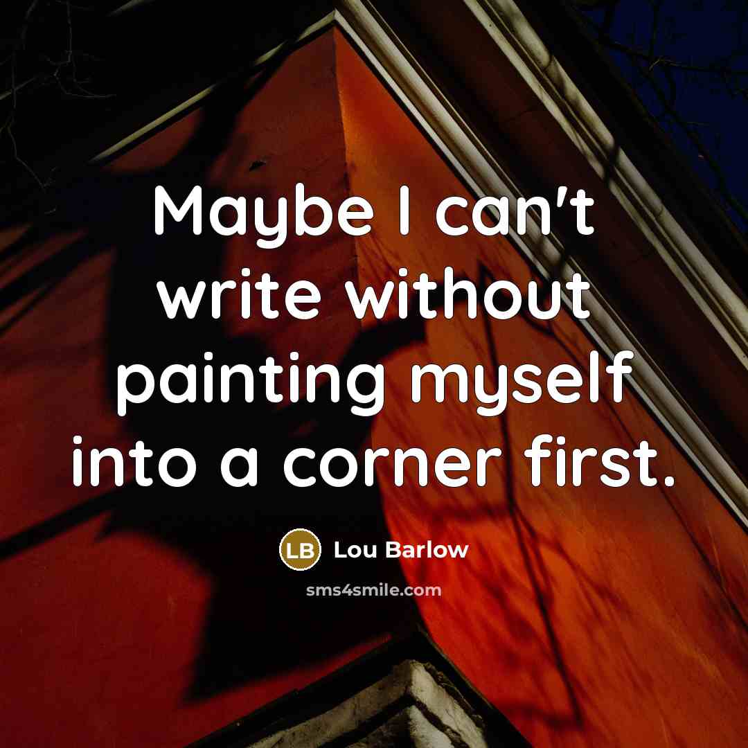 “Maybe I can't write without painting myself into a corner…” quote by Lou Barlow