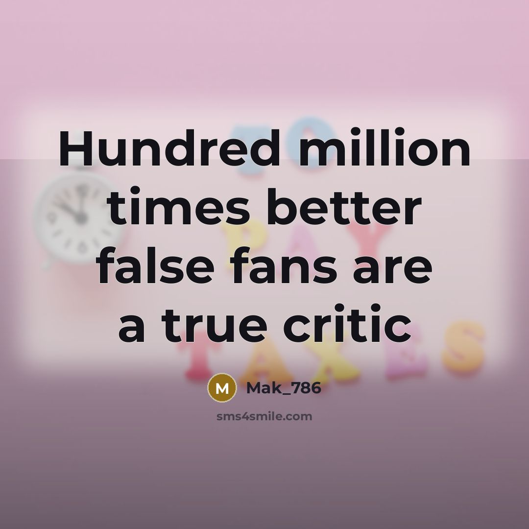 “Hundred million times better false fans are a true critic…” quote by Mak_786