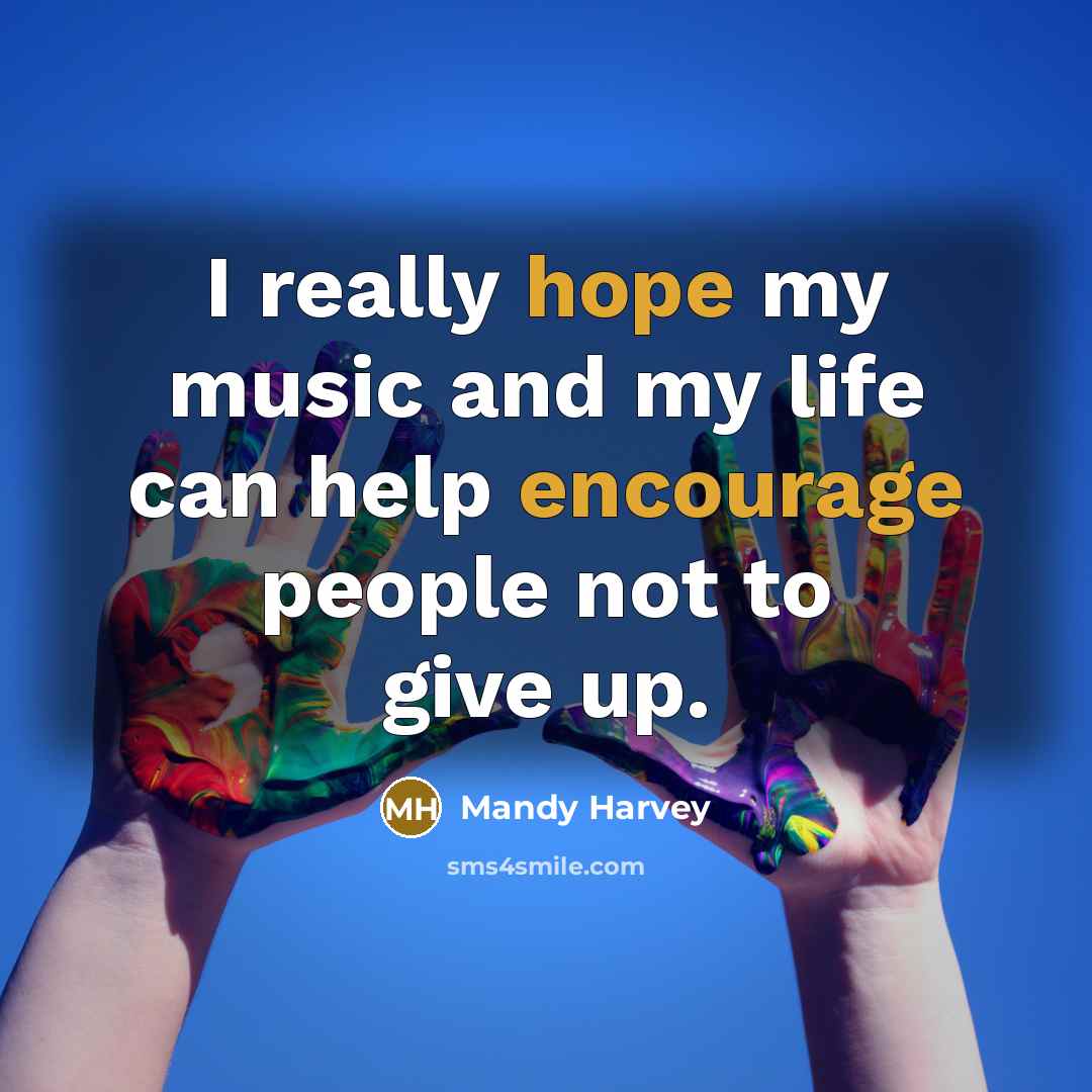 “I really hope my music and my life can help encourage people not to give up.” quote by Mandy Harvey