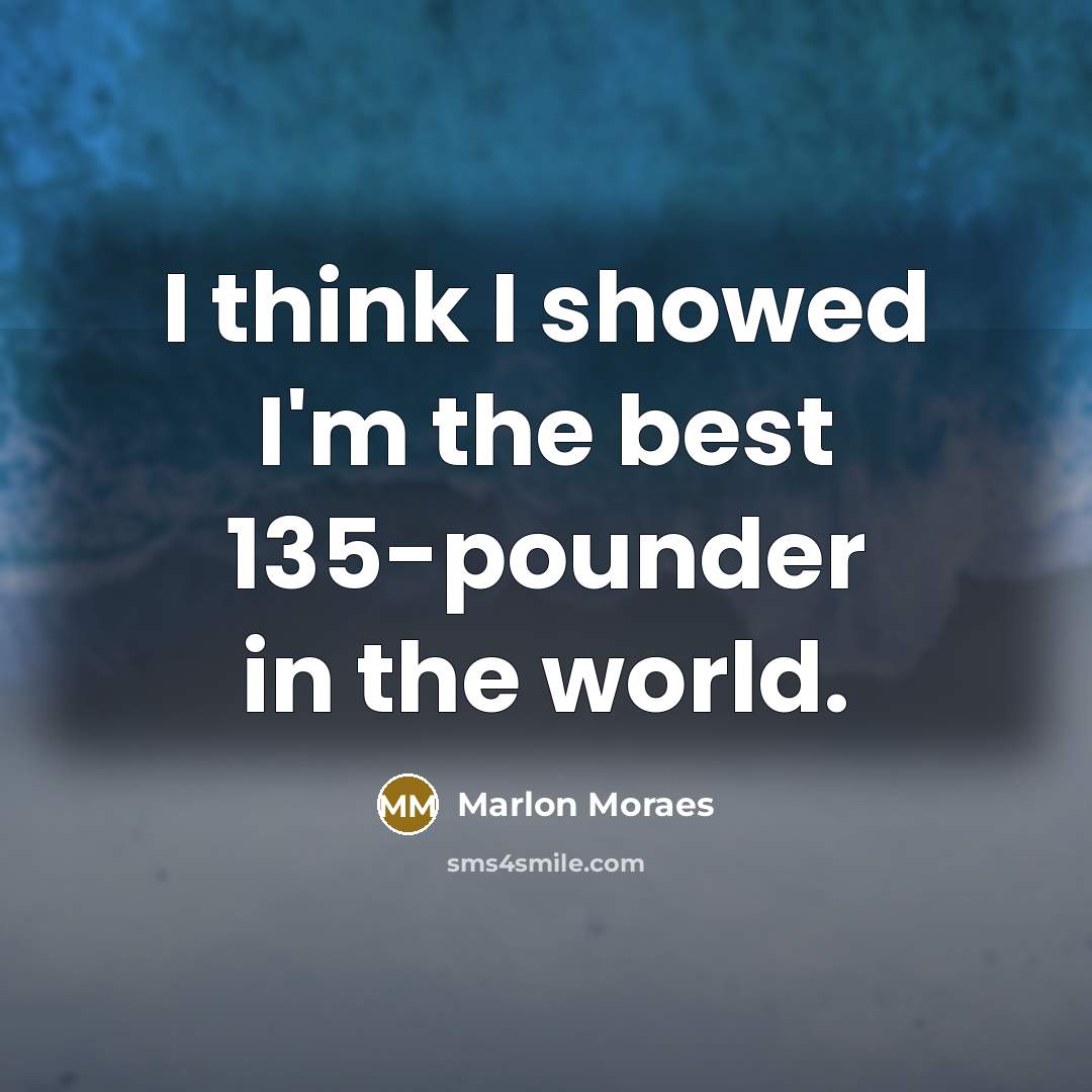 “I think I showed I'm the best 135-pounder in the…” quote by Marlon Moraes