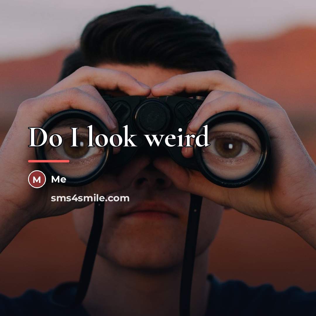 “Do I look weird…” quote by Me