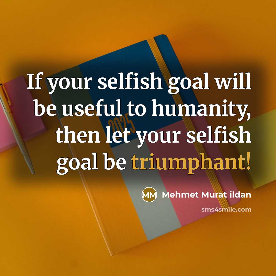 “If your selfish goal will be useful to humanity, then…” quote by Mehmet Murat Ildan