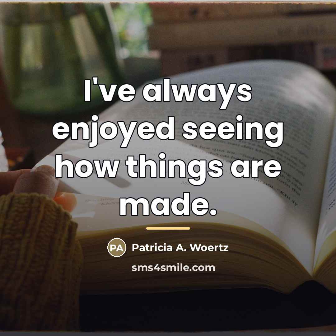 “I've always enjoyed seeing how things are made.…” quote by Patricia A. Woertz