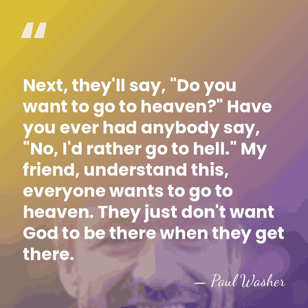 Next, they'll say, "Do you want to go to heaven?" Have you&hellip; - Paul Washer