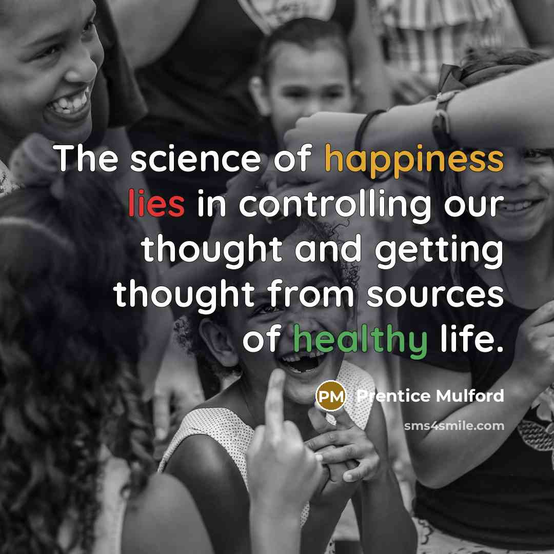 “The science of happiness lies in controlling our thought and getting thought from sources of healthy life.” quote by Prentice Mulford
