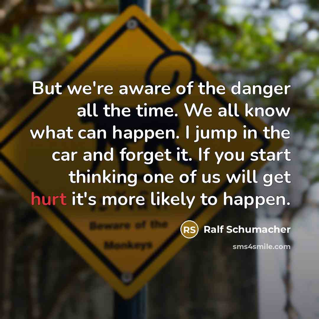 “But we're aware of the danger all the time. We…” quote by Ralf Schumacher