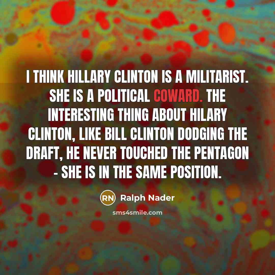 “I think Hillary Clinton is a militarist. She is a…” quote by Ralph Nader