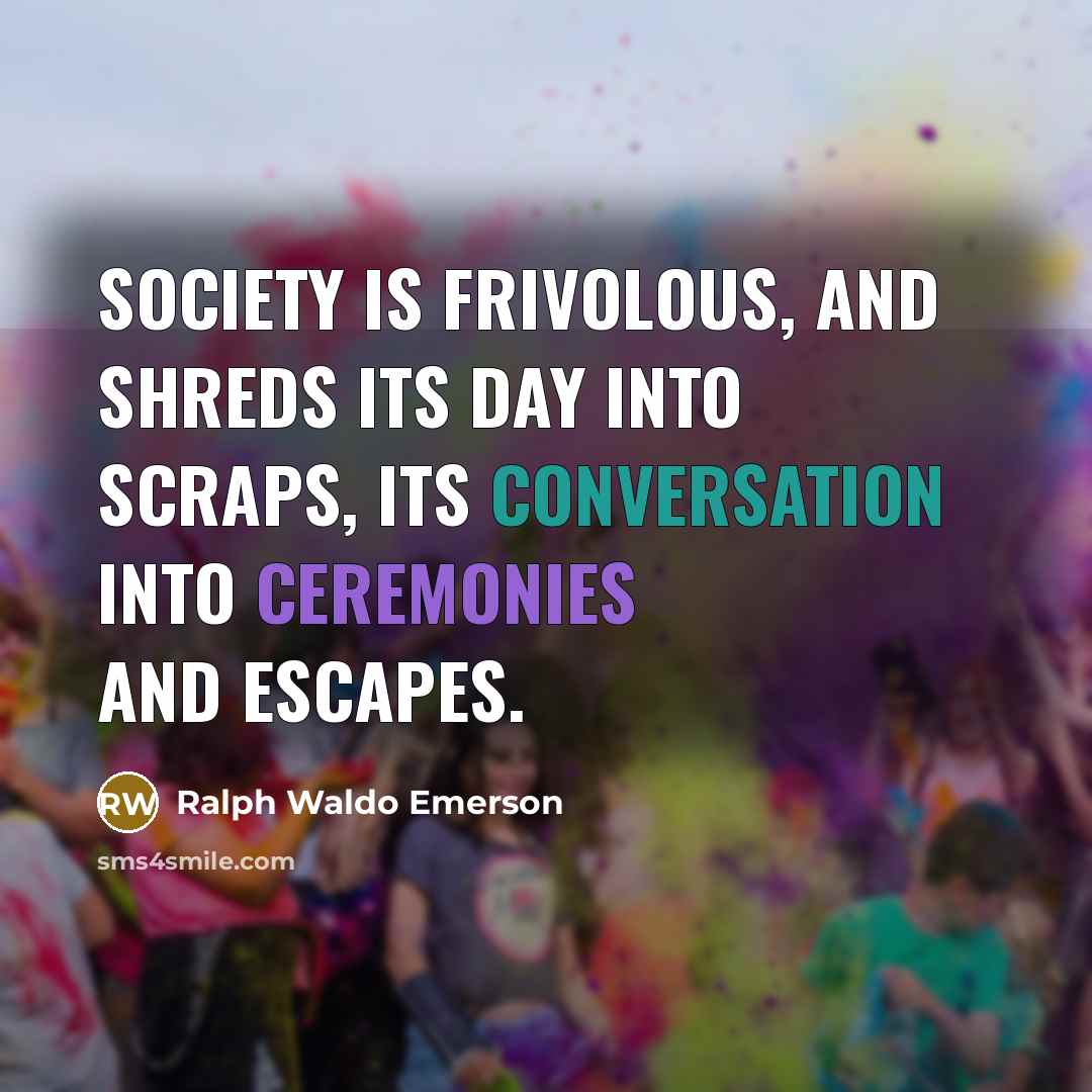 “Society is frivolous, and shreds its day into scraps, its…” quote by Ralph Waldo Emerson