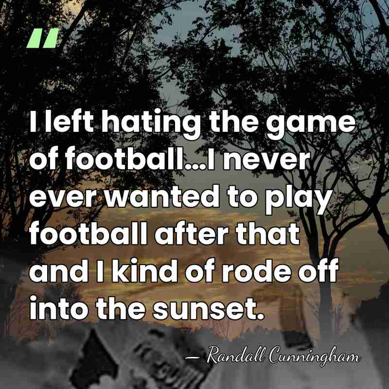 I left hating the game of football…I never ever wanted to play&hellip; - Randall Cunningham