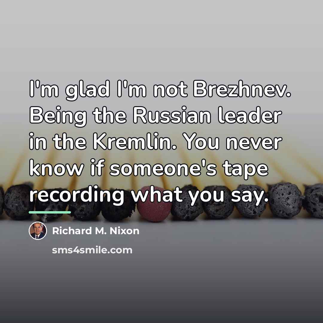 “I'm glad I'm not Brezhnev. Being the Russian leader in…” quote by Richard M. Nixon
