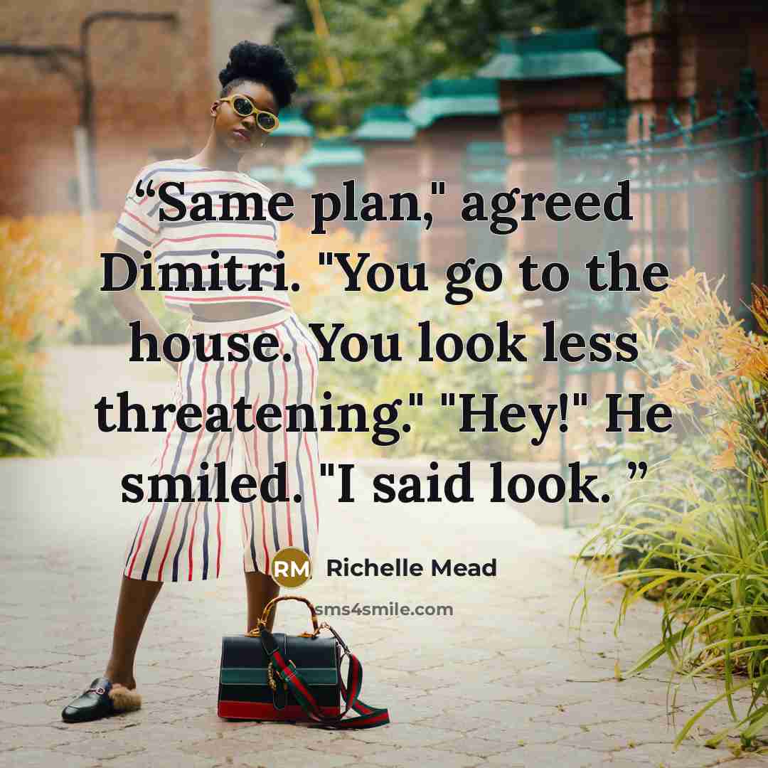 “Same plan," agreed Dimitri. "You go to the house. You look less threatening." "Hey!" He smiled. "I said look.” quote by Richelle Mead
