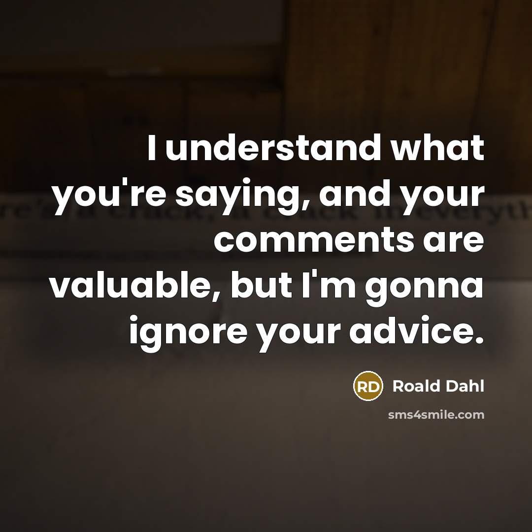 “I understand what you're saying, and your comments are valuable,…” quote by Roald Dahl