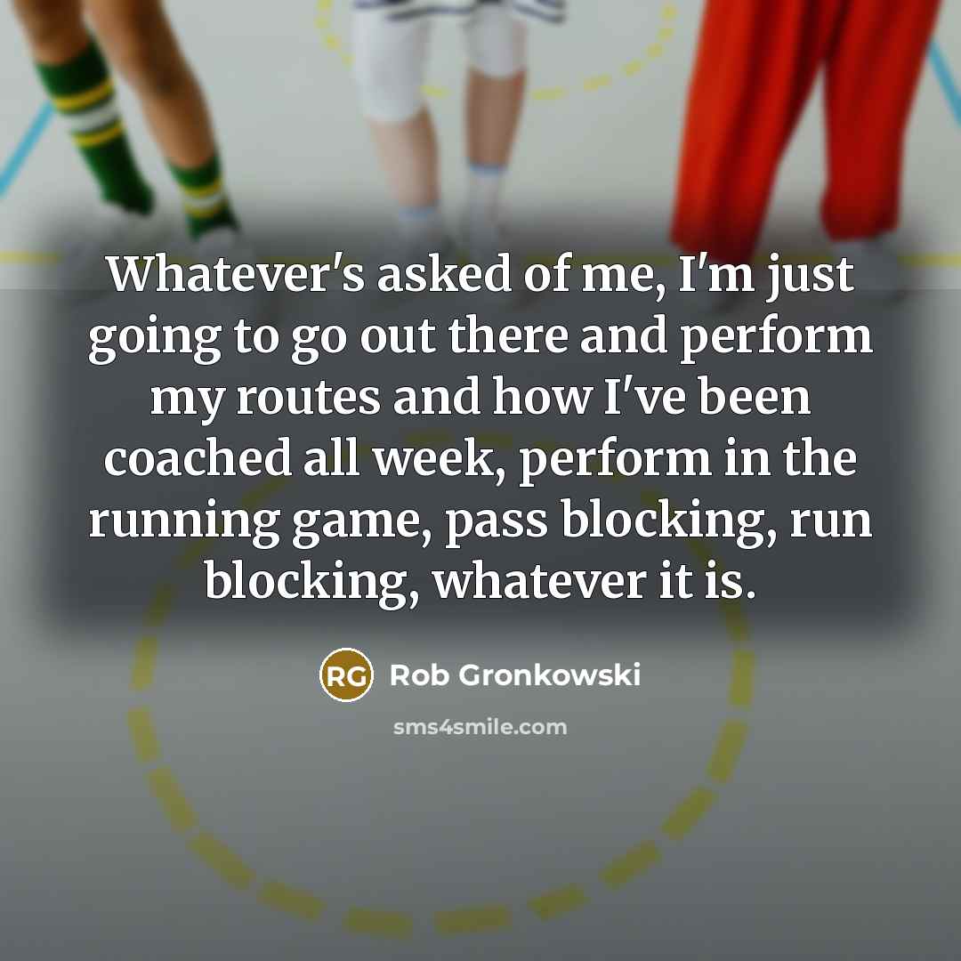 “Whatever's asked of me, I'm just going to go out…” quote by Rob Gronkowski