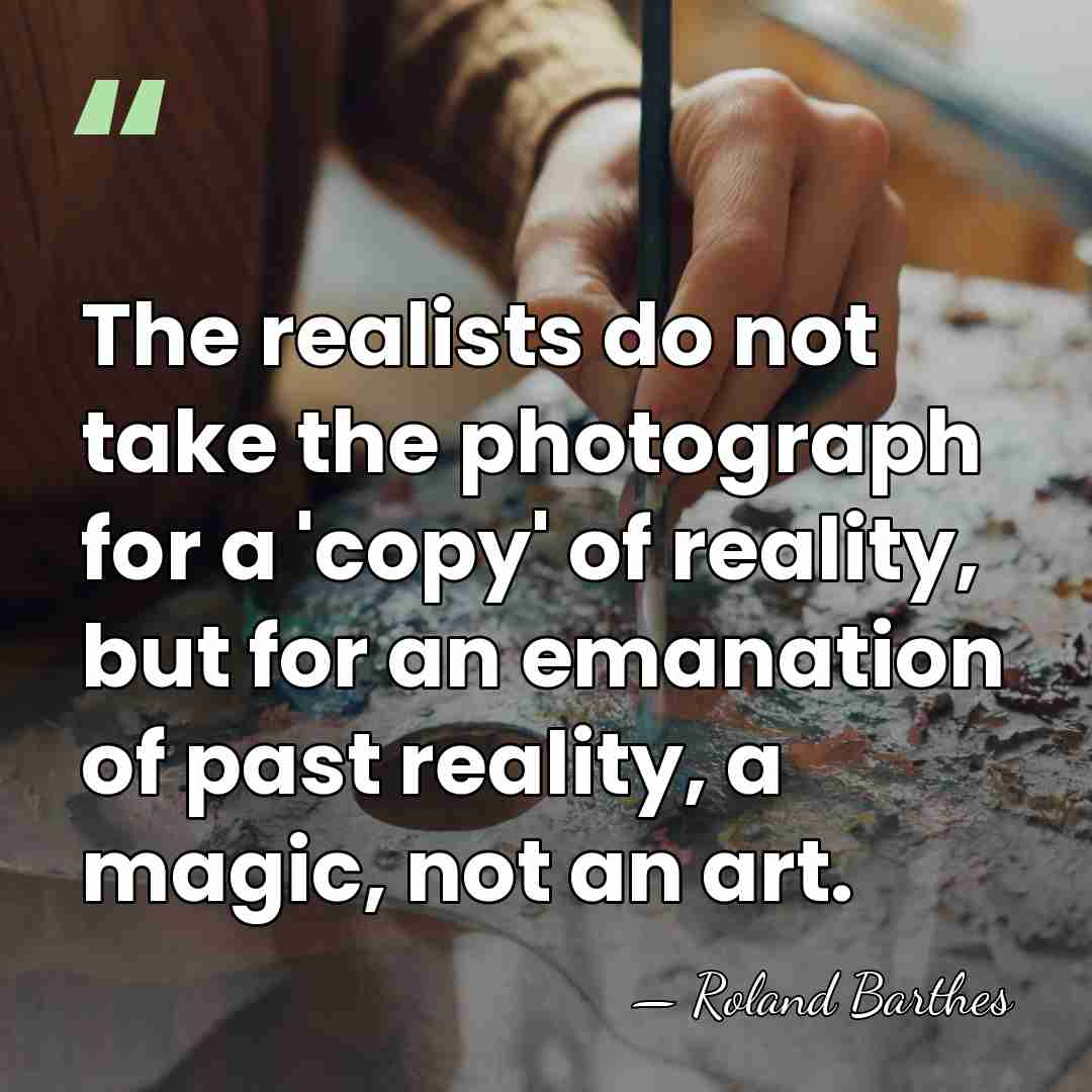 The realists do not take the photograph for a 'copy' of reality,&hellip; - Roland Barthes