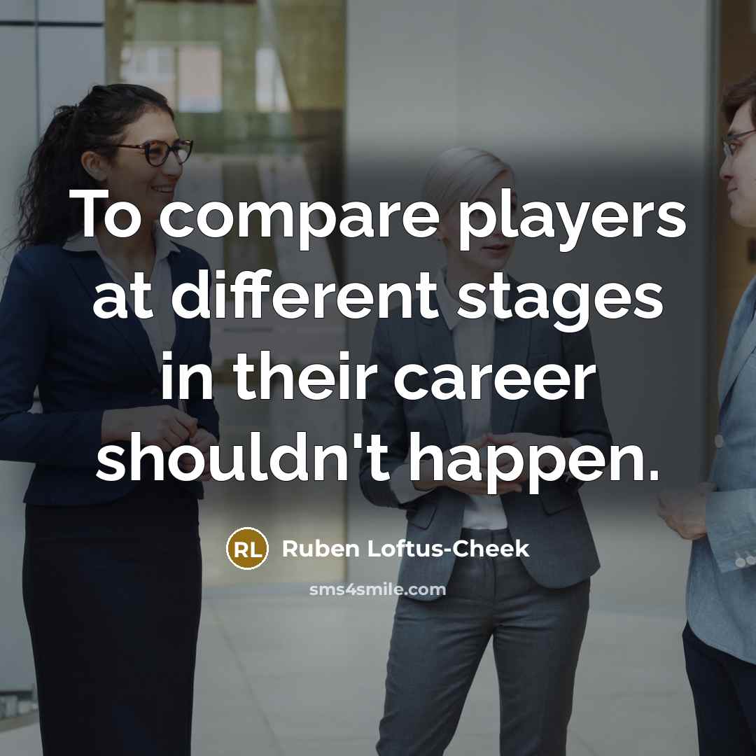 “To compare players at different stages in their career shouldn't…” quote by Ruben Loftus-Cheek