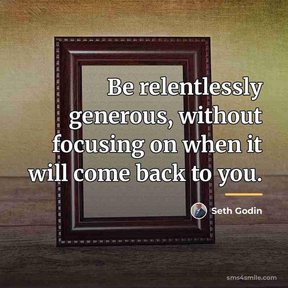 “Be relentlessly generous, without focusing on when it will come…” quote by Seth Godin