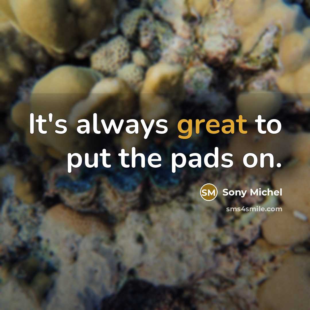 “It's always great to put the pads on.…” quote by Sony Michel