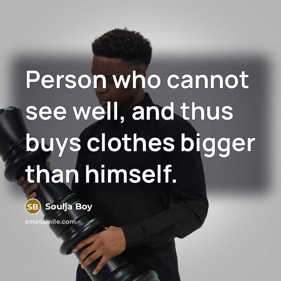 “Person who cannot see well, and thus buys clothes bigger…” quote by Soulja Boy