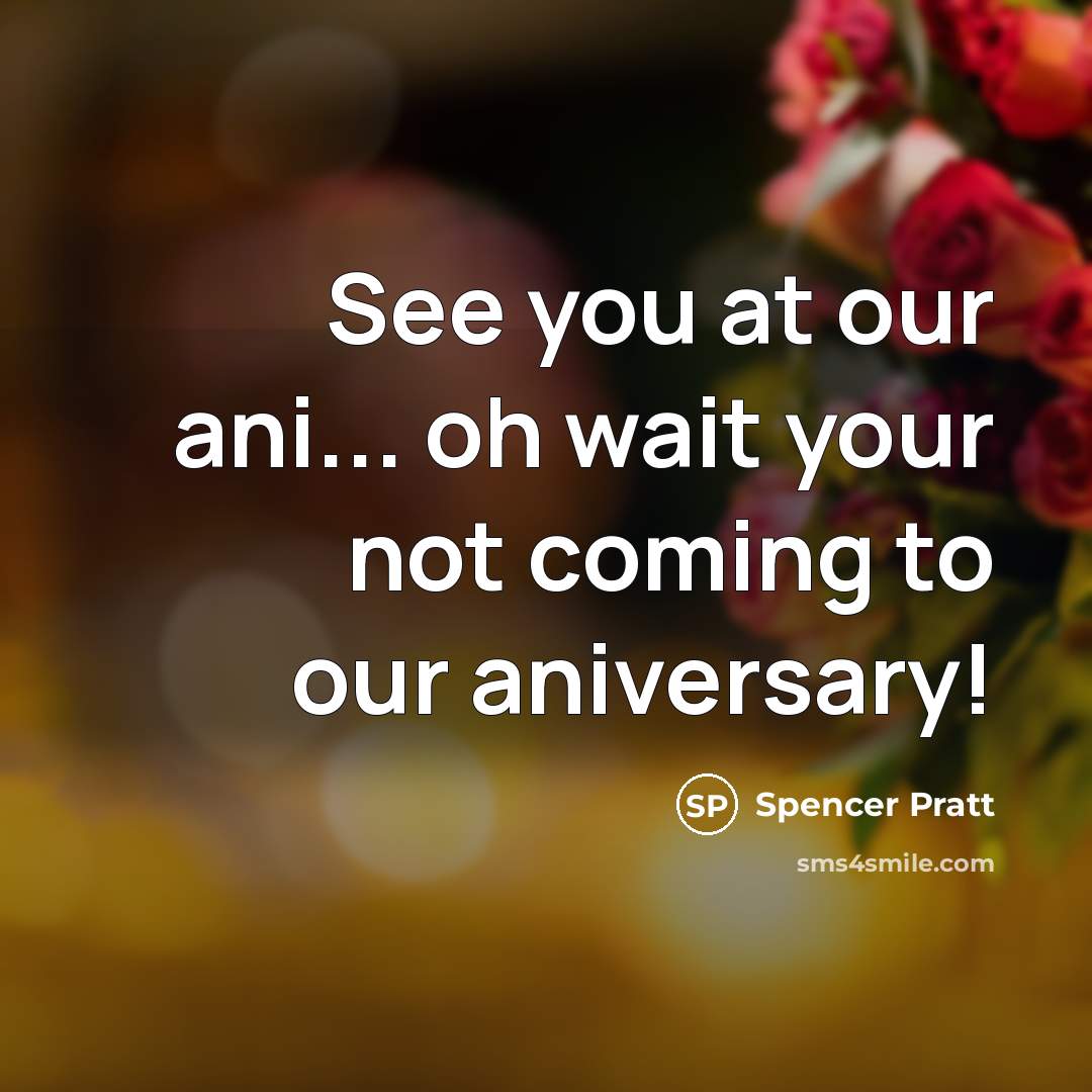 “See you at our ani... oh wait your not coming…” quote by Spencer Pratt