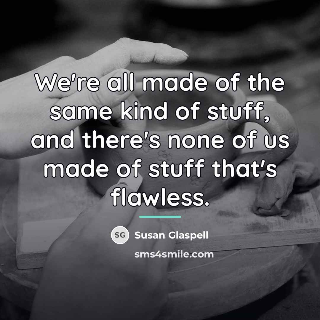 “We're all made of the same kind of stuff, and…” quote by Susan Glaspell