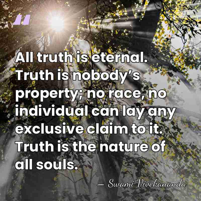 All truth is eternal. Truth is nobody’s property; no race, no individual&hellip; - Swami Vivekananda