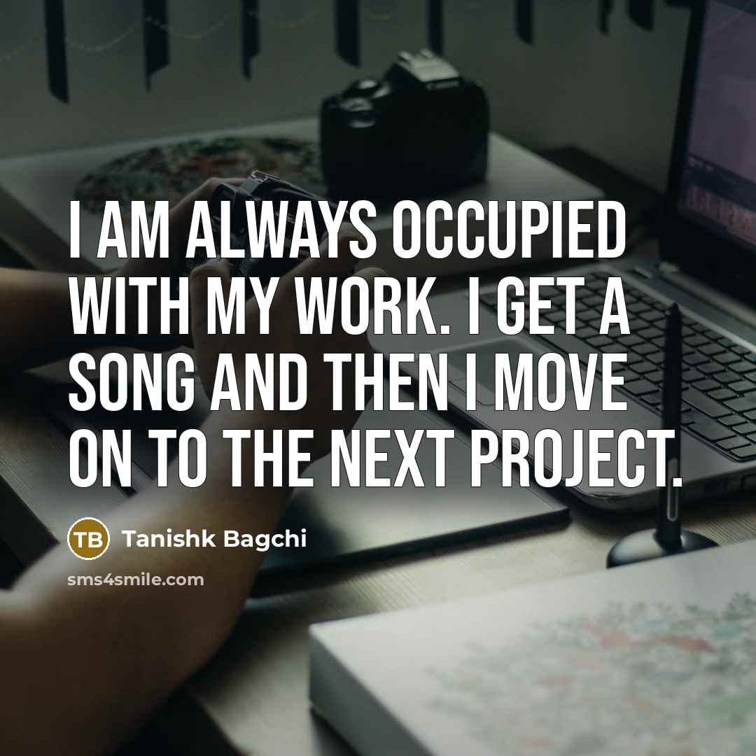 “I am always occupied with my work. I get a…” quote by Tanishk Bagchi