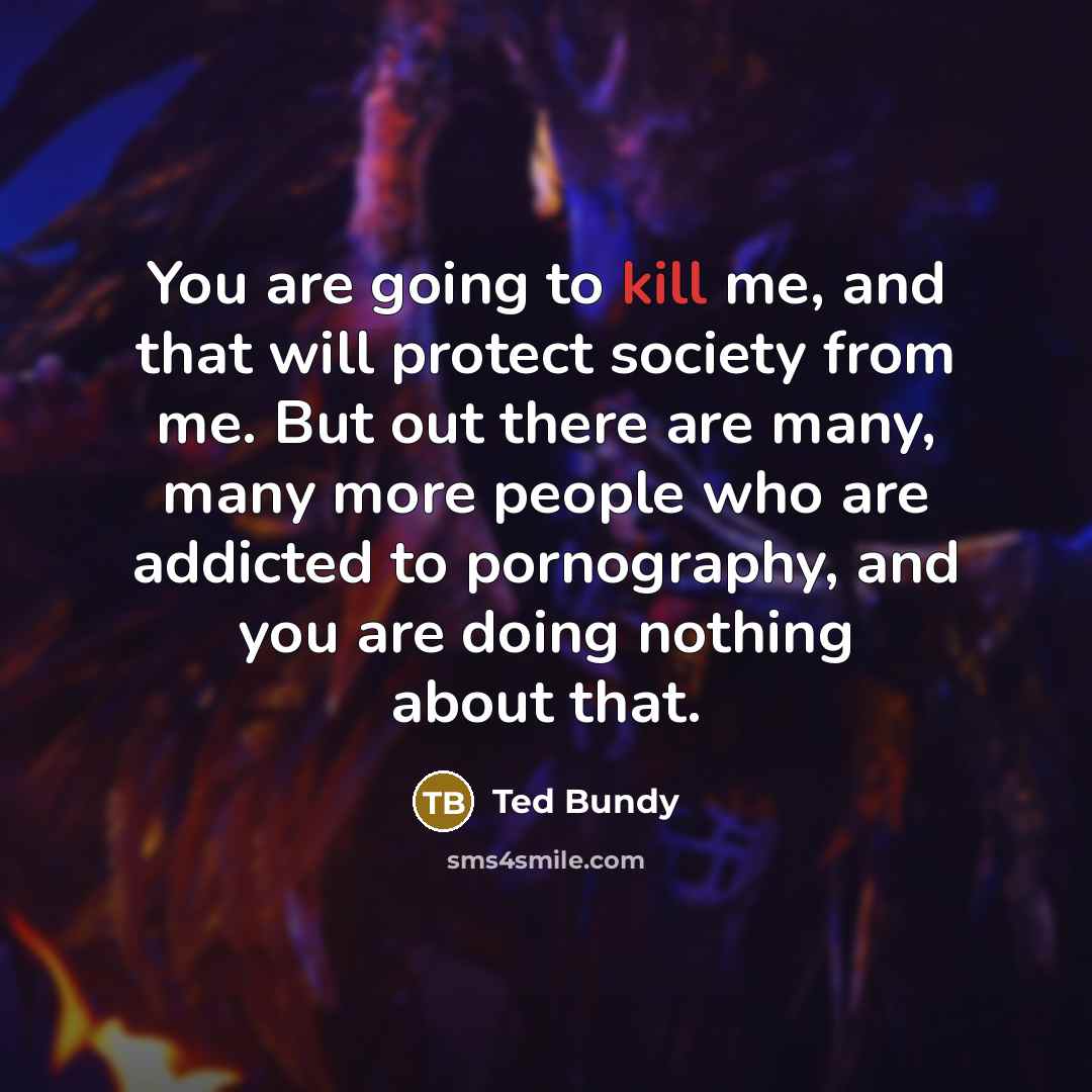 “You are going to kill me, and that will protect…” quote by Ted Bundy