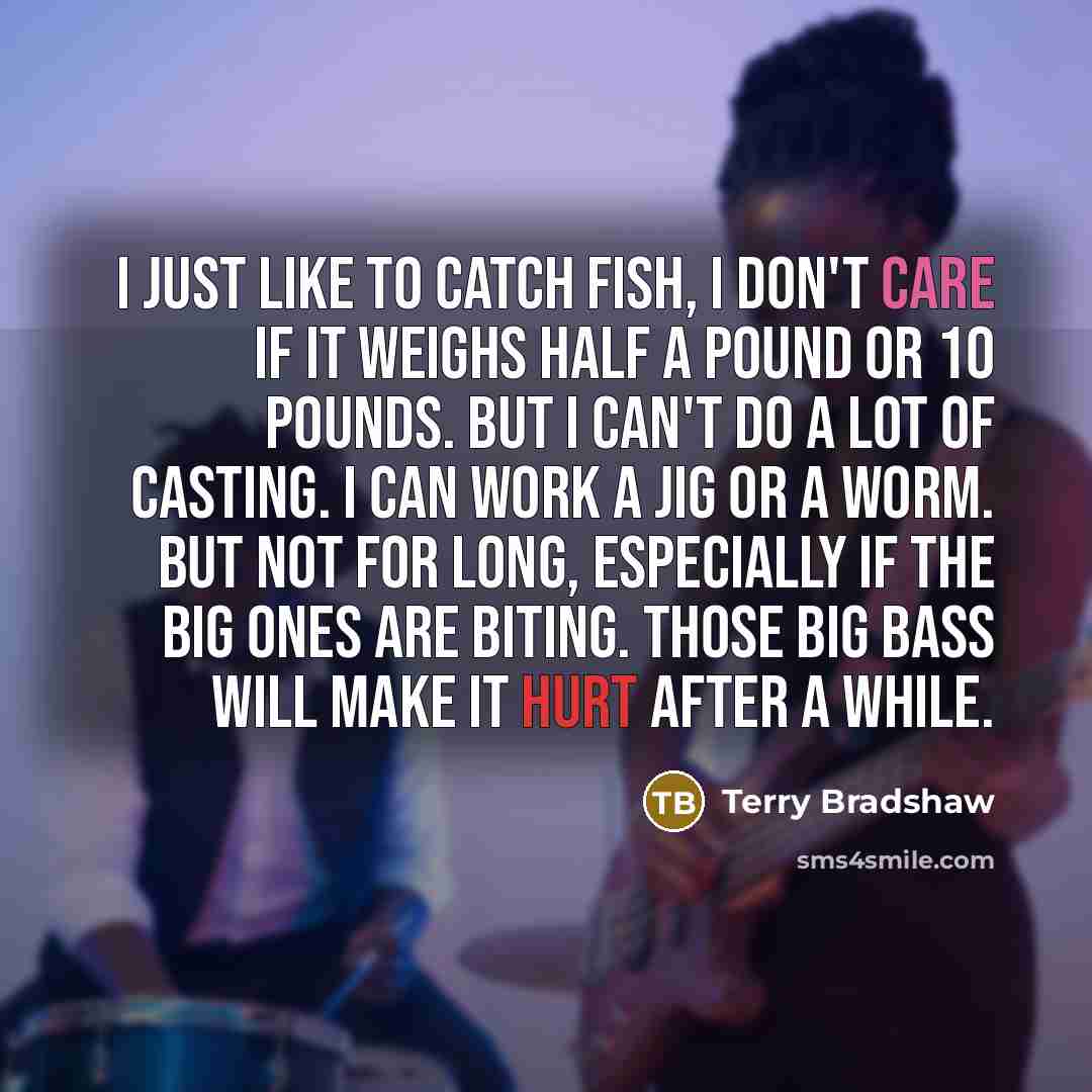 “I just like to catch fish, I don't care if…” quote by Terry Bradshaw