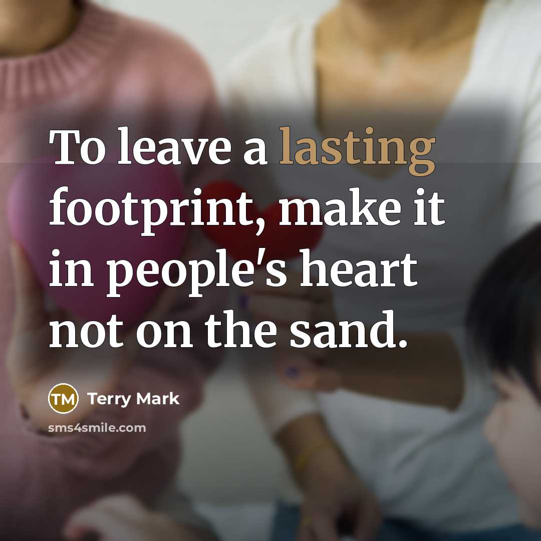 “To leave a lasting footprint, make it in people's heart…” quote by Terry Mark