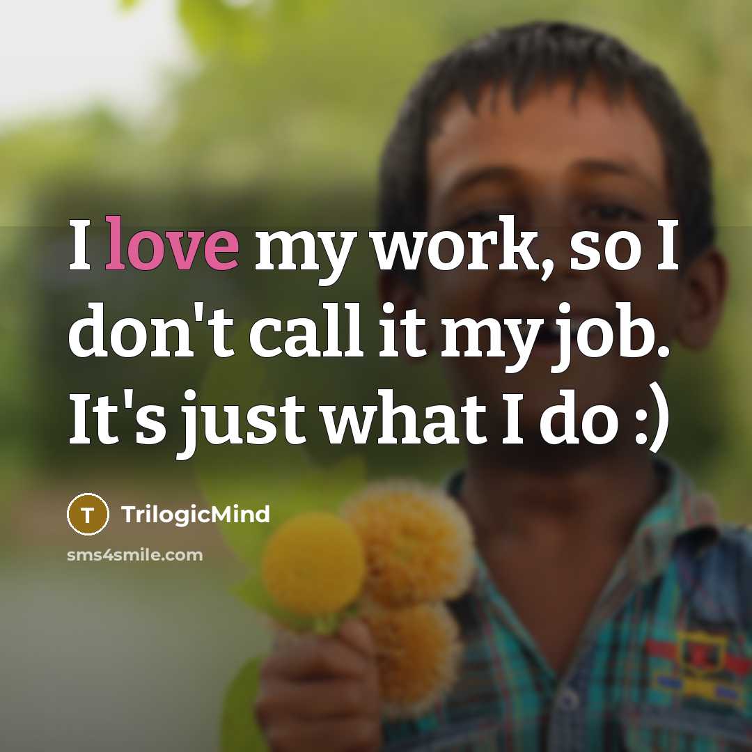 “I love my work, so I don't call it my job. It's just what I do :)” quote by TrilogicMind