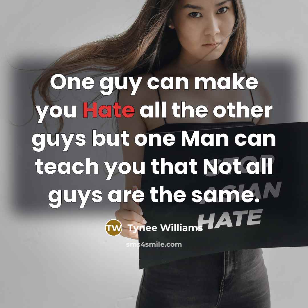 “One guy can make you Hate all the other guys…” quote by Tynee Williams