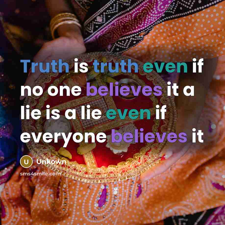 “Truth is truth even if no one believes it a lie is a lie even if everyone believes it” quote by Unkown