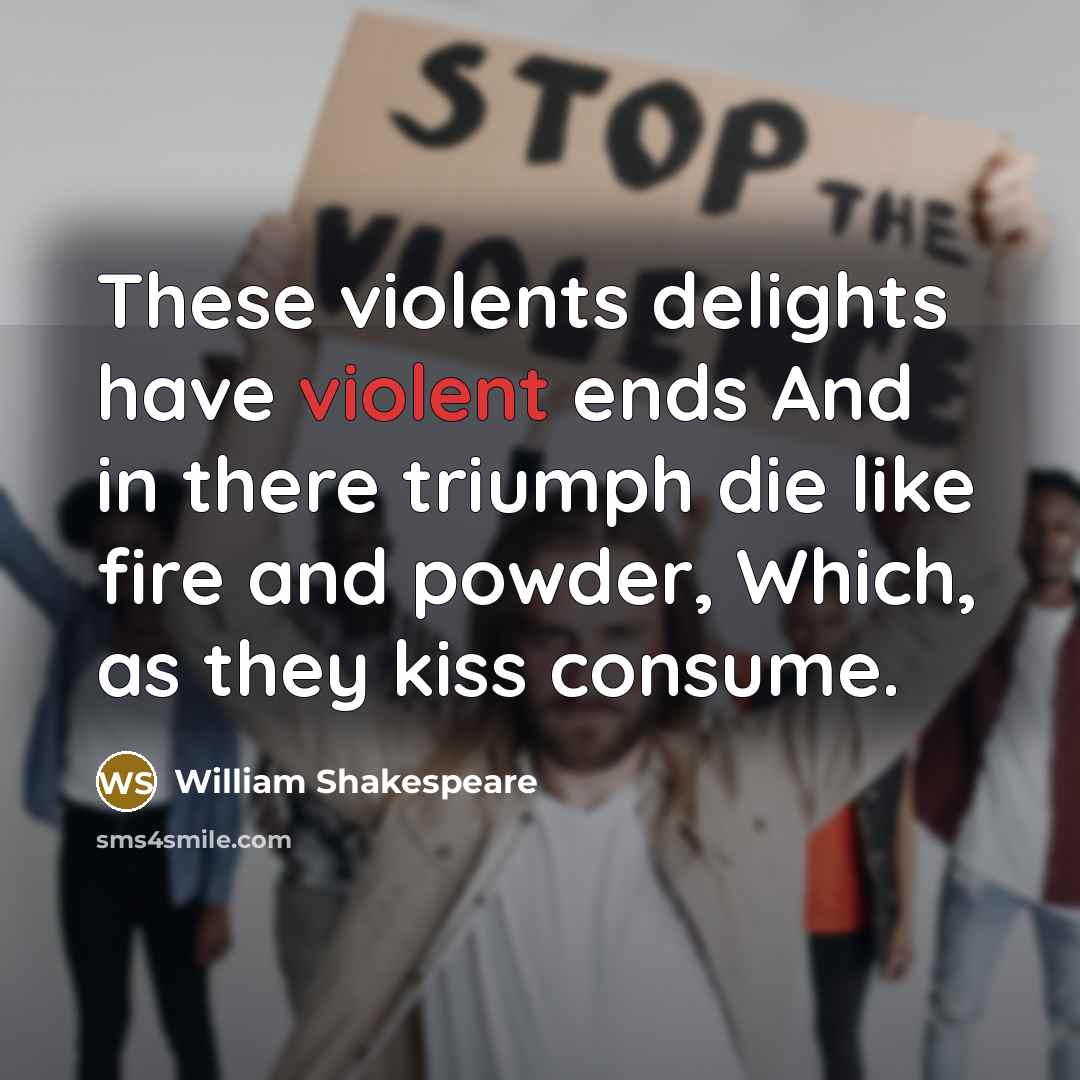 “These violents delights have violent ends And in there triumph…” quote by William Shakespeare
