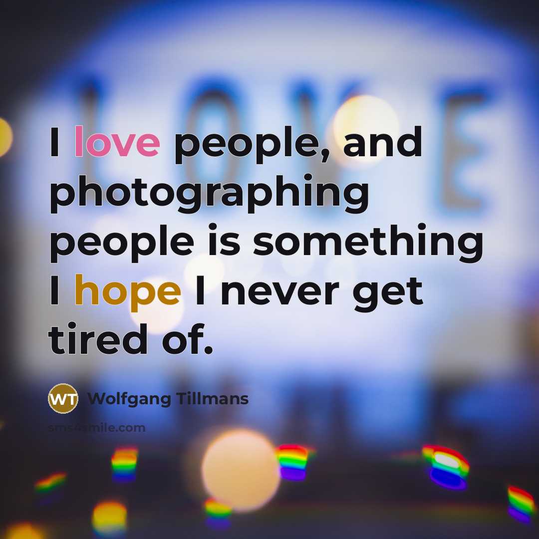 “I love people, and photographing people is something I hope…” quote by Wolfgang Tillmans