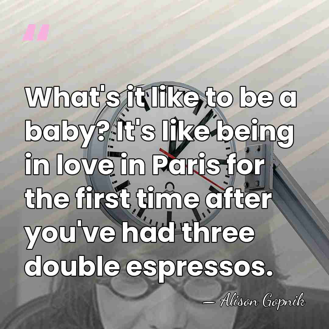 What's it like to be a baby? It's like being in love&hellip; - Alison Gopnik