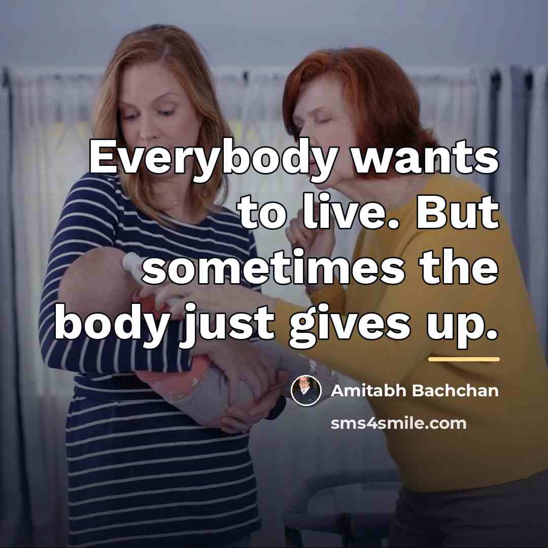 “Everybody wants to live. But sometimes the body just gives…” quote by Amitabh Bachchan