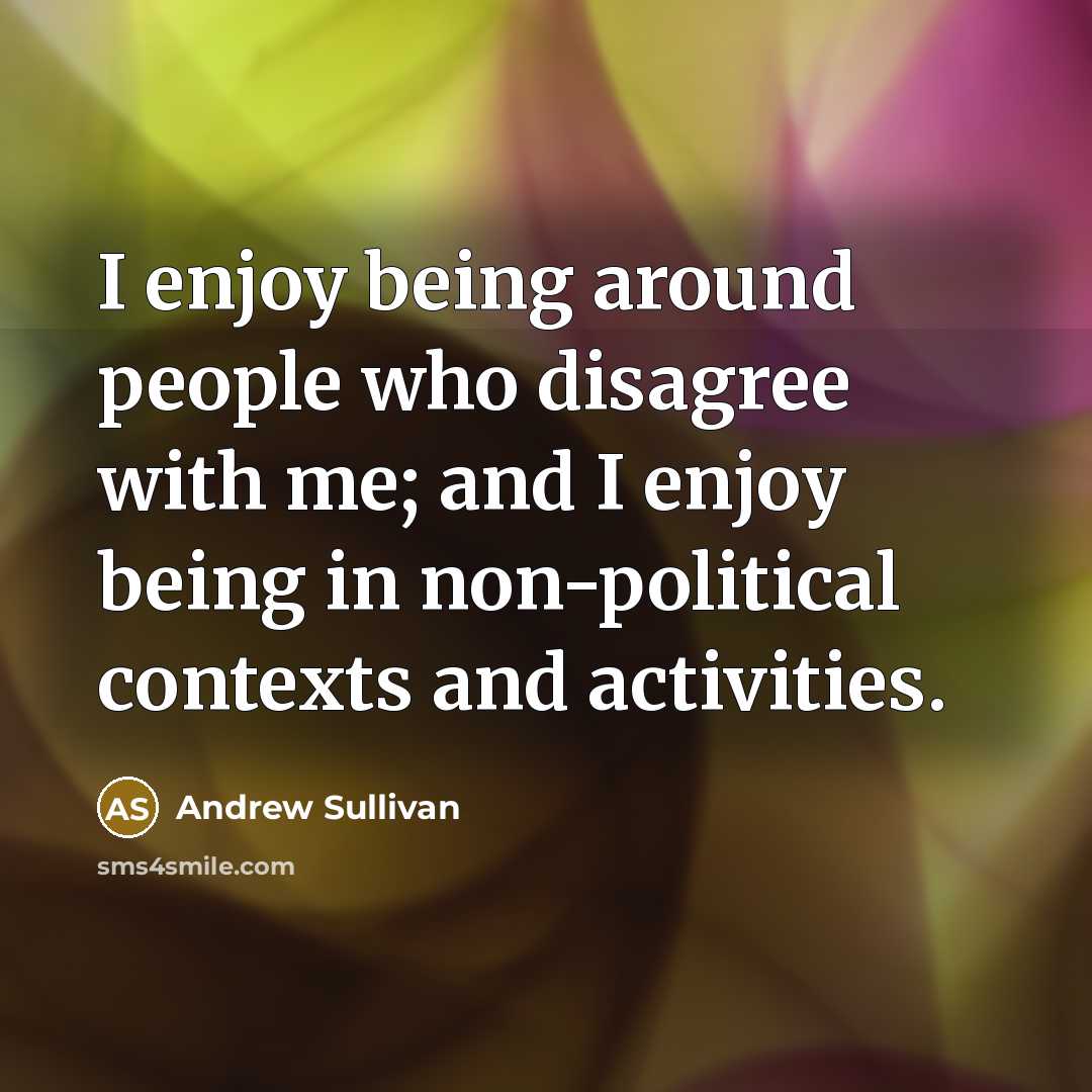 “I enjoy being around people who disagree with me; and…” quote by Andrew Sullivan