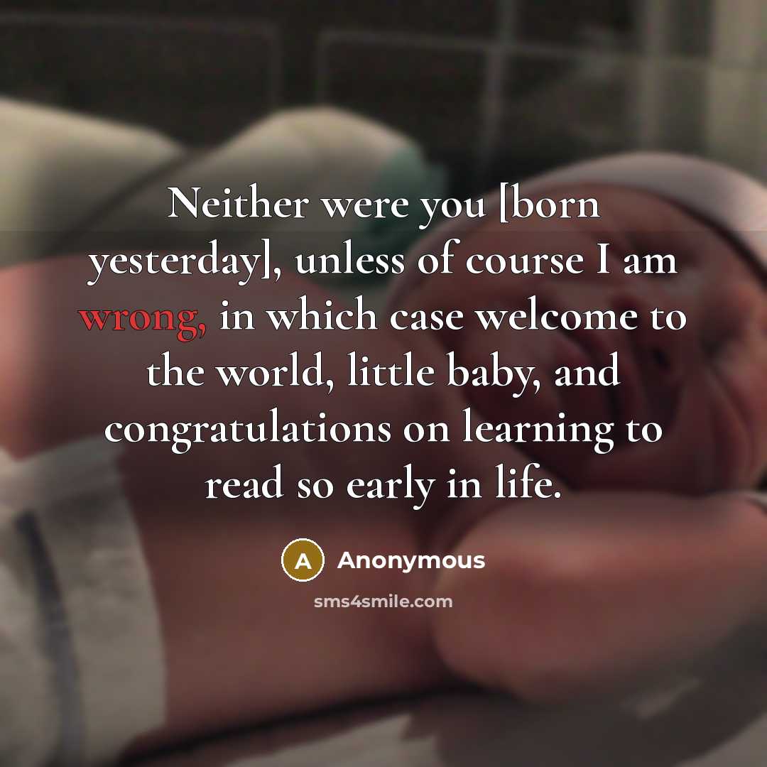 “Neither were you [born yesterday], unless of course I am…” quote by Anonymous