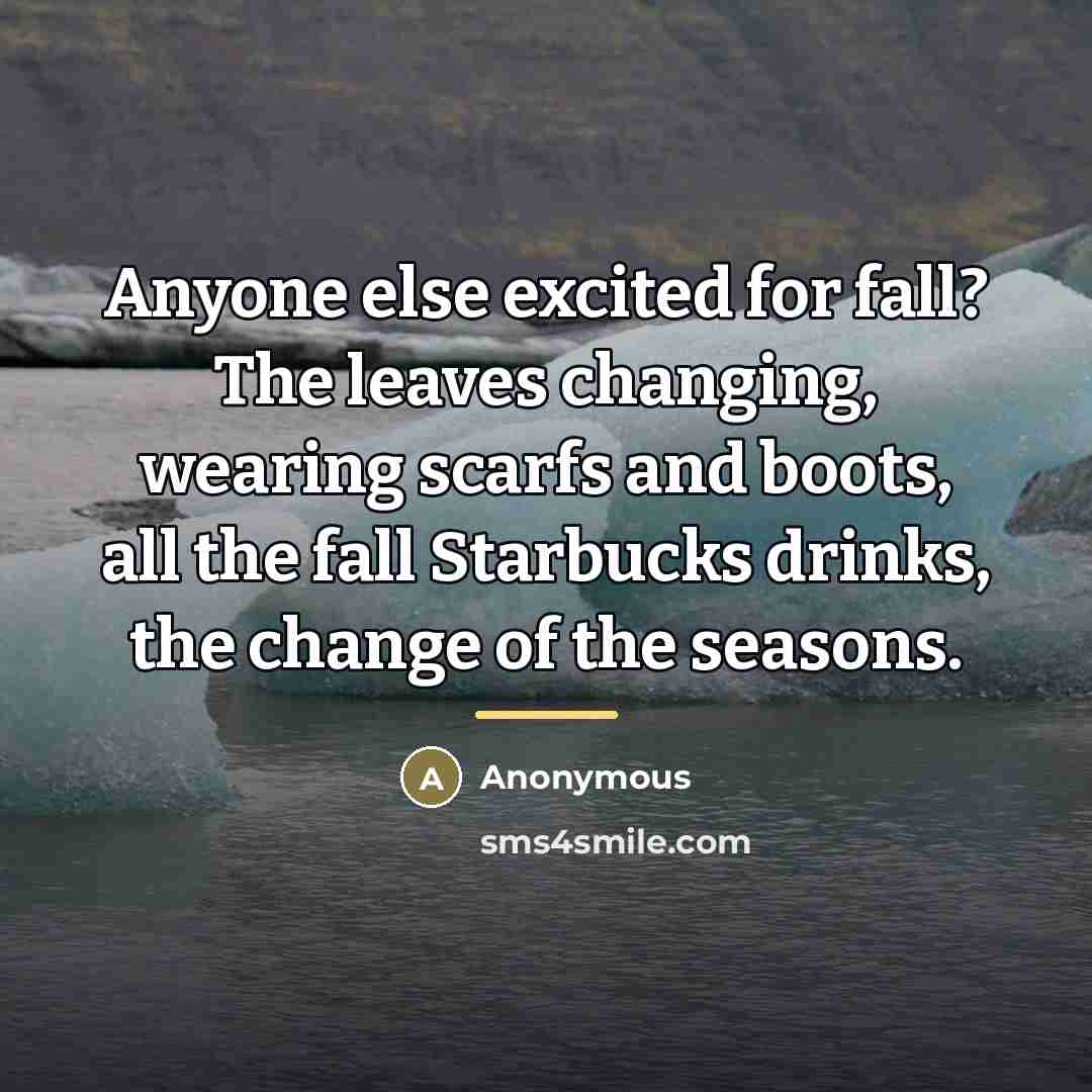 “Anyone else excited for fall? The leaves changing, wearing scarfs…” quote by Anonymous
