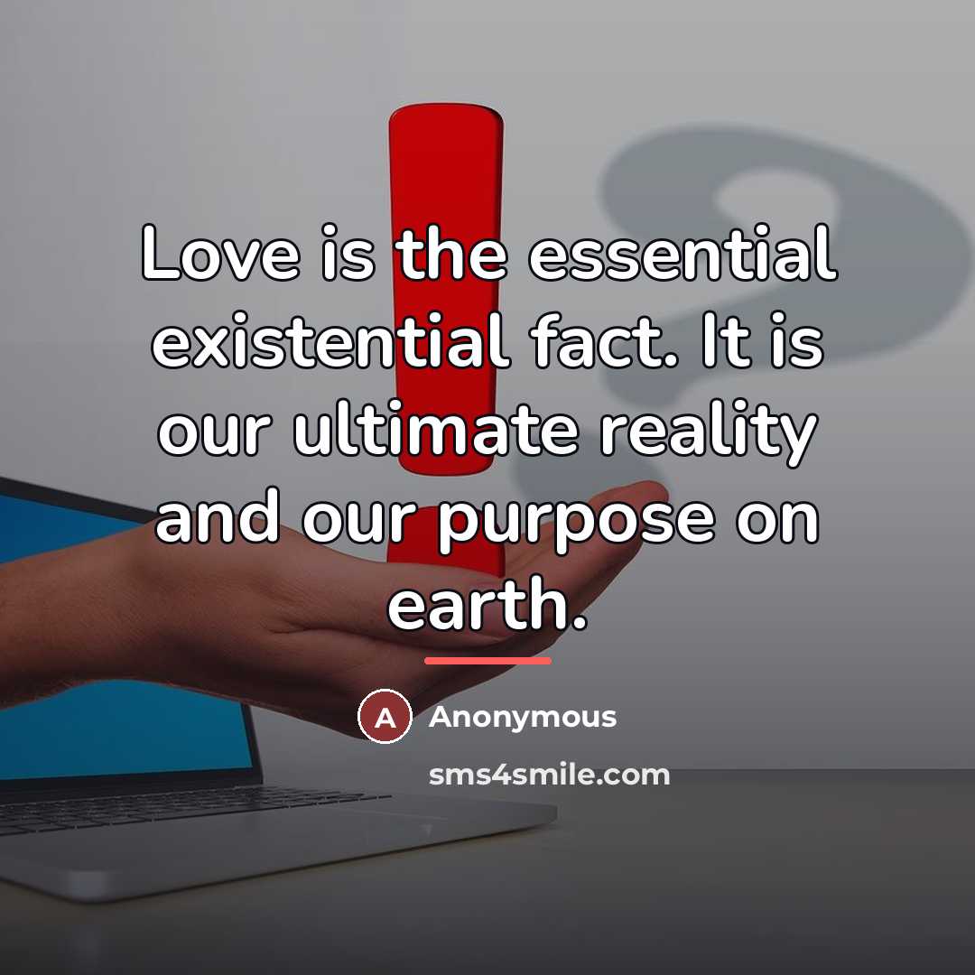 “Love is the essential existential fact. It is our ultimate…” quote by Anonymous