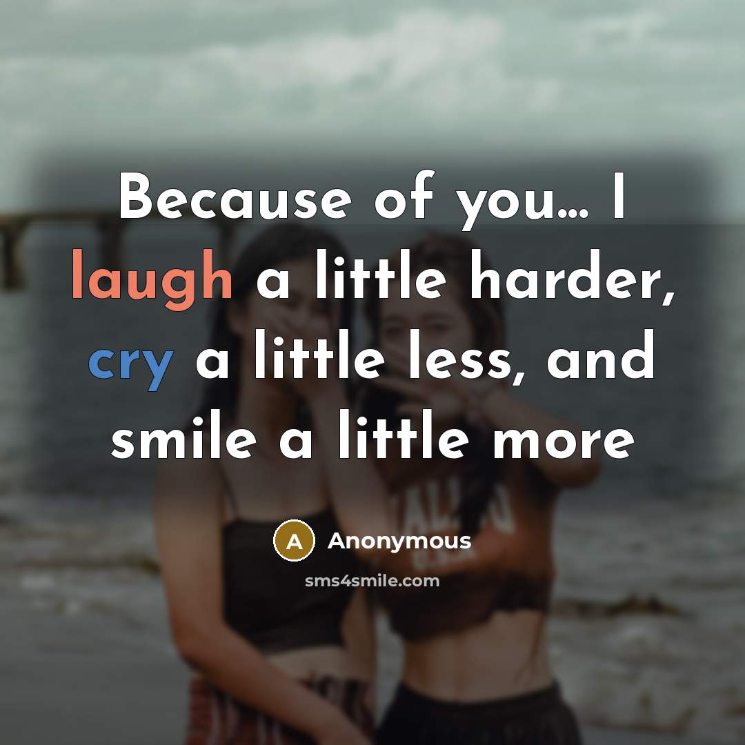 “Because of you... I laugh a little harder, cry a little less, and smile a little more” quote by Anonymous