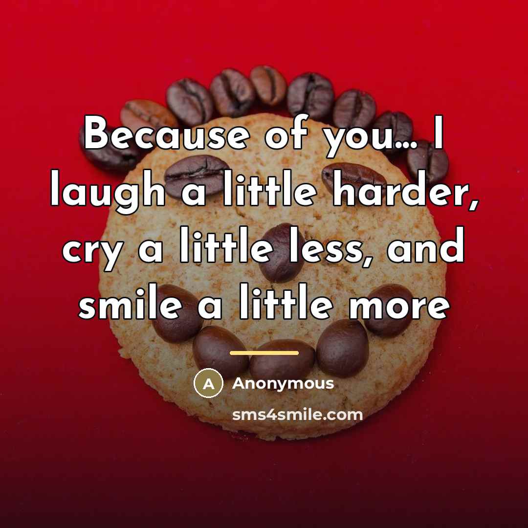 “Because of you... I laugh a little harder, cry a…” quote by Anonymous