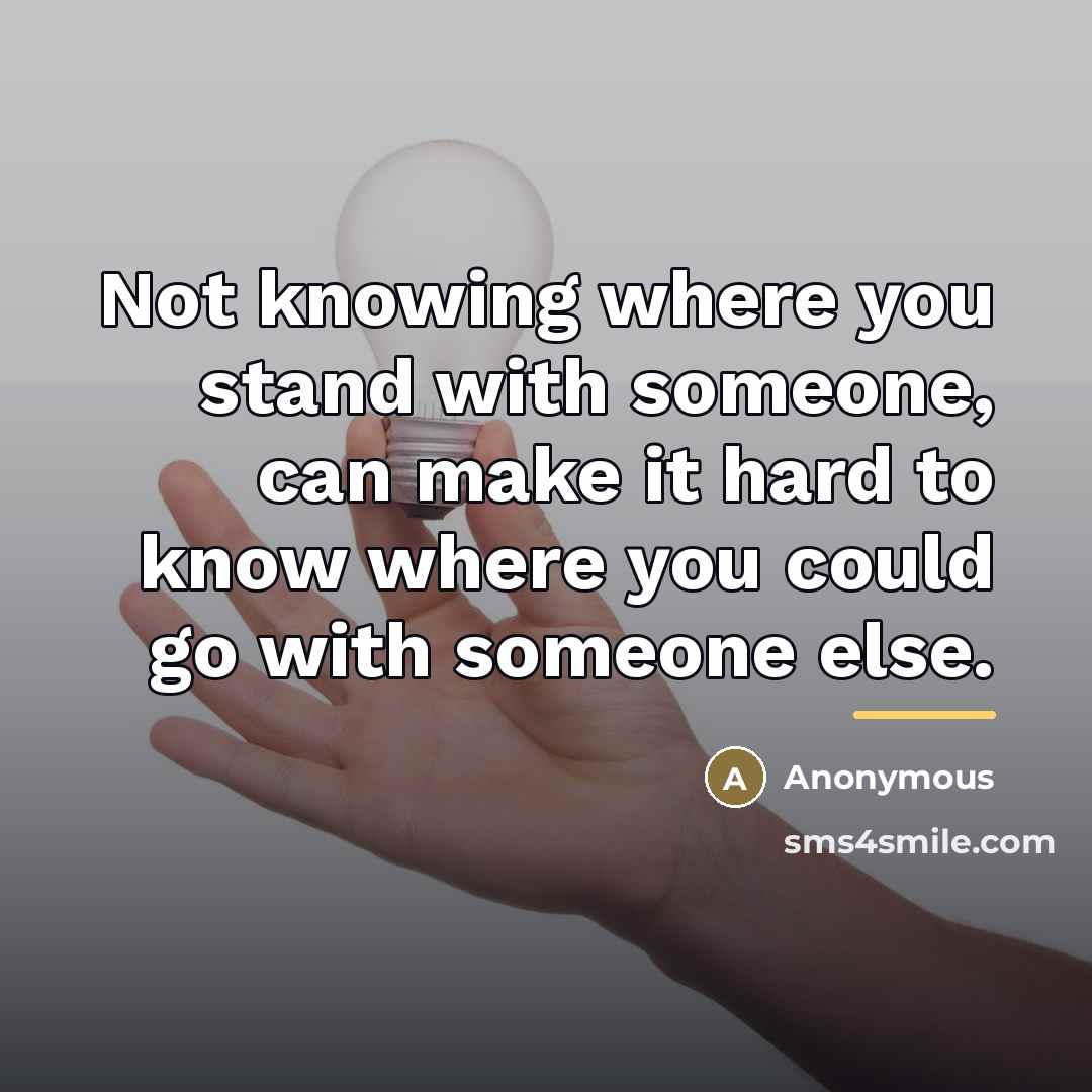 “Not knowing where you stand with someone, can make it…” quote by Anonymous