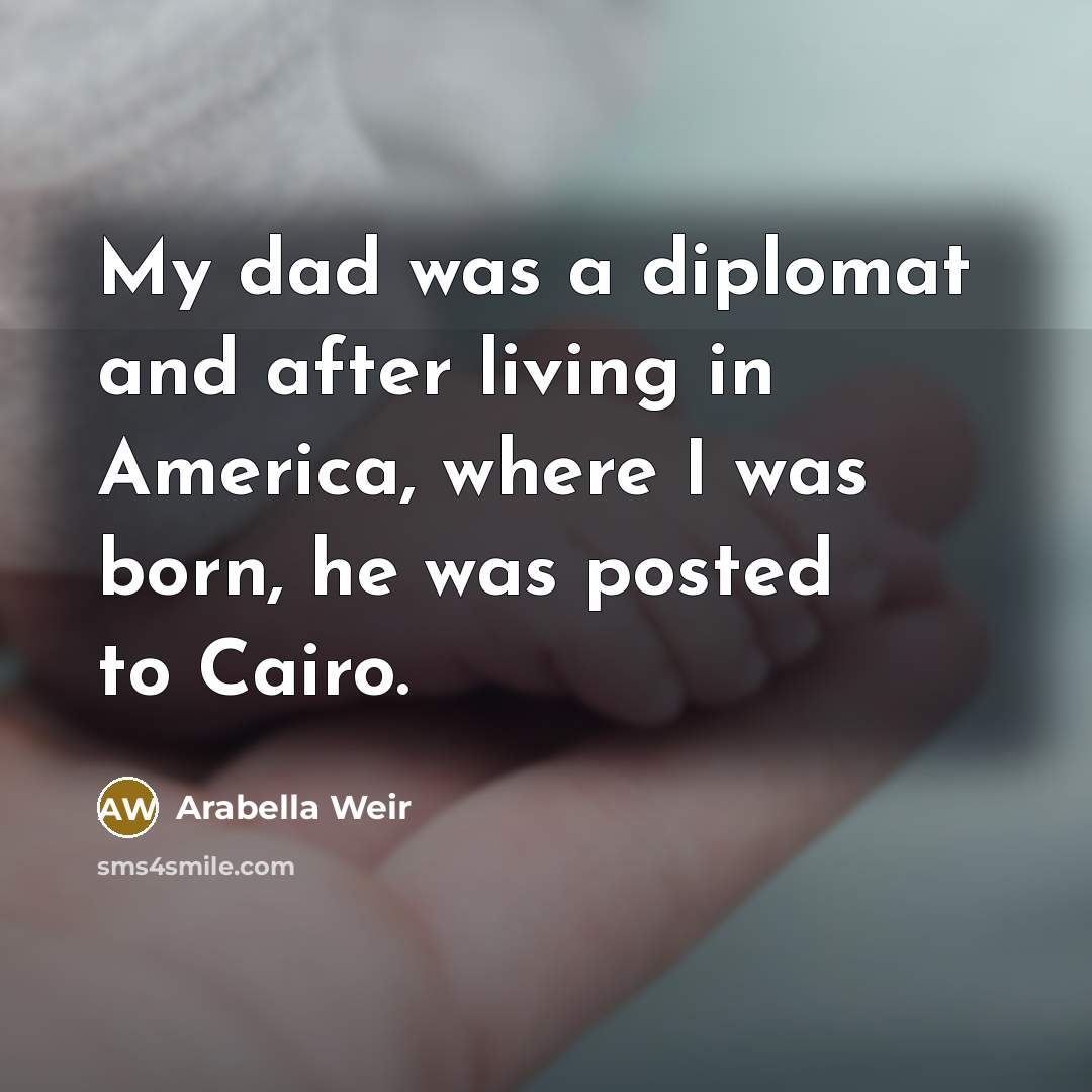 “My dad was a diplomat and after living in America,…” quote by Arabella Weir