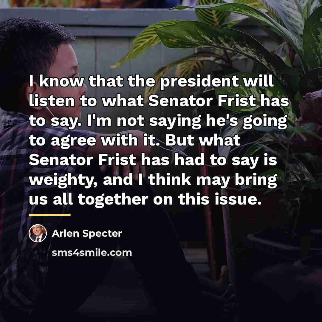 “I know that the president will listen to what Senator…” quote by Arlen Specter